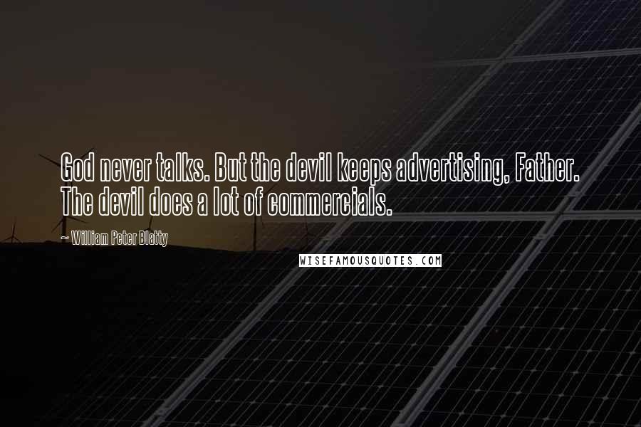 William Peter Blatty Quotes: God never talks. But the devil keeps advertising, Father. The devil does a lot of commercials.