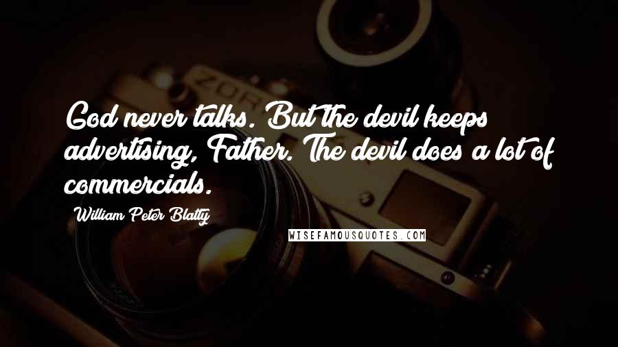 William Peter Blatty Quotes: God never talks. But the devil keeps advertising, Father. The devil does a lot of commercials.