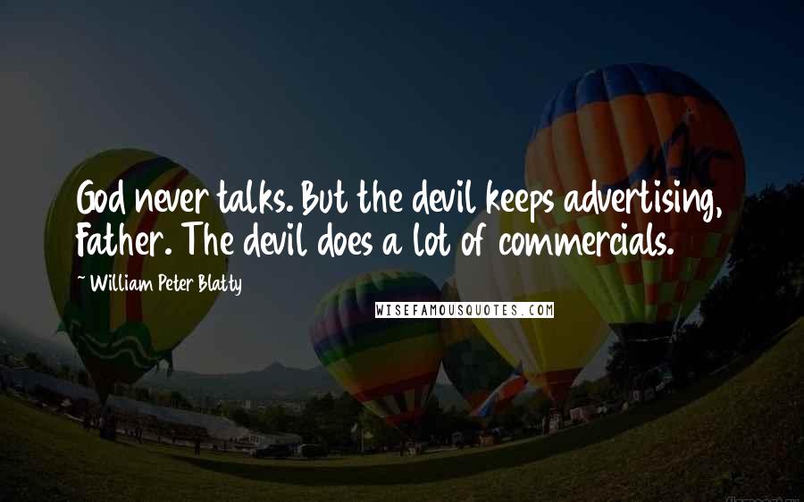 William Peter Blatty Quotes: God never talks. But the devil keeps advertising, Father. The devil does a lot of commercials.