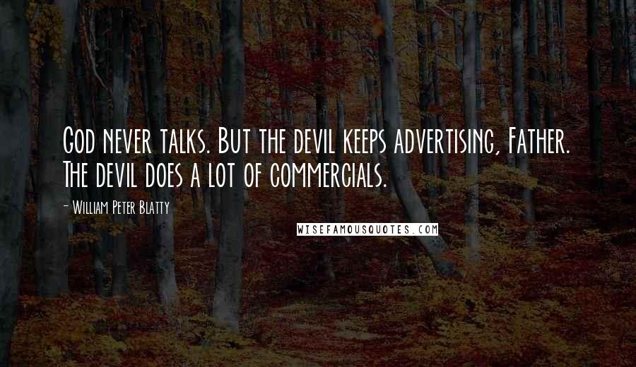 William Peter Blatty Quotes: God never talks. But the devil keeps advertising, Father. The devil does a lot of commercials.