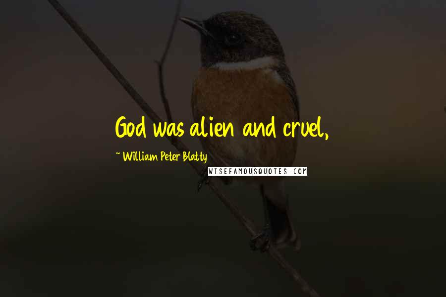 William Peter Blatty Quotes: God was alien and cruel,