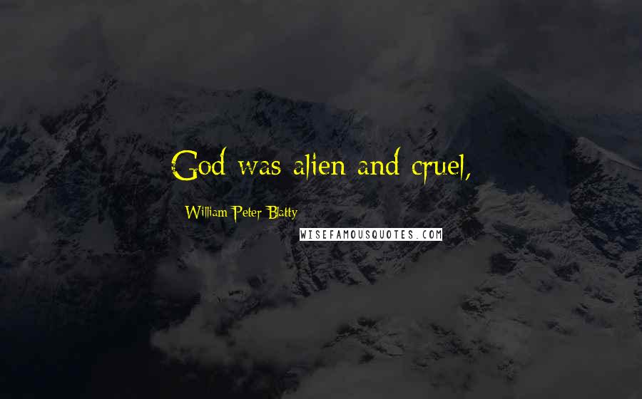 William Peter Blatty Quotes: God was alien and cruel,