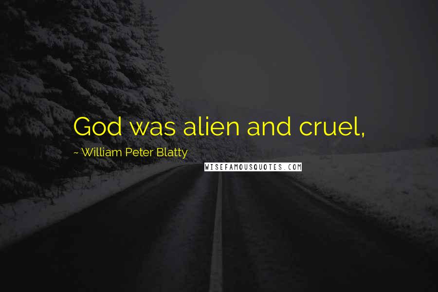 William Peter Blatty Quotes: God was alien and cruel,