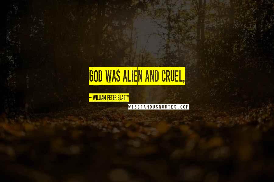 William Peter Blatty Quotes: God was alien and cruel,