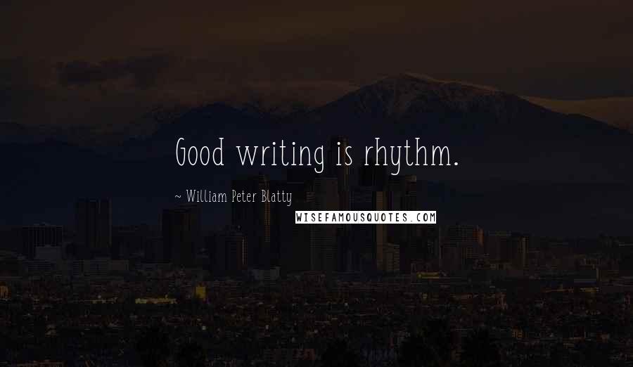 William Peter Blatty Quotes: Good writing is rhythm.