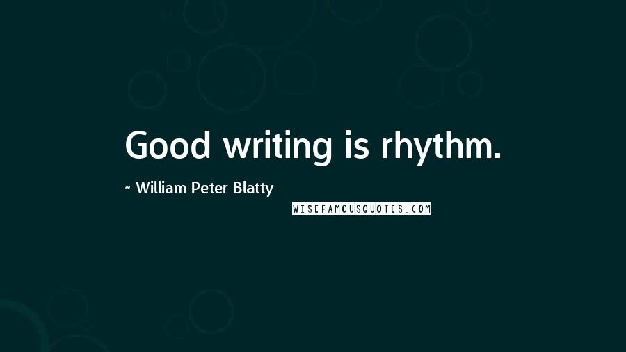 William Peter Blatty Quotes: Good writing is rhythm.