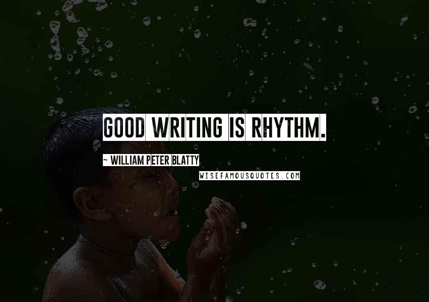 William Peter Blatty Quotes: Good writing is rhythm.