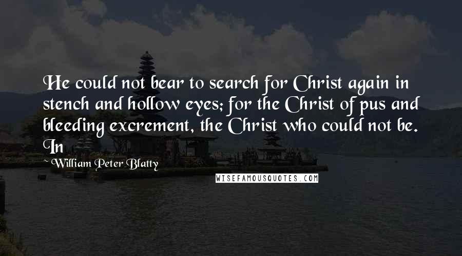 William Peter Blatty Quotes: He could not bear to search for Christ again in stench and hollow eyes; for the Christ of pus and bleeding excrement, the Christ who could not be. In