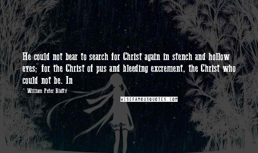 William Peter Blatty Quotes: He could not bear to search for Christ again in stench and hollow eyes; for the Christ of pus and bleeding excrement, the Christ who could not be. In