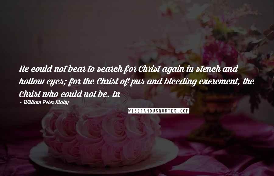 William Peter Blatty Quotes: He could not bear to search for Christ again in stench and hollow eyes; for the Christ of pus and bleeding excrement, the Christ who could not be. In