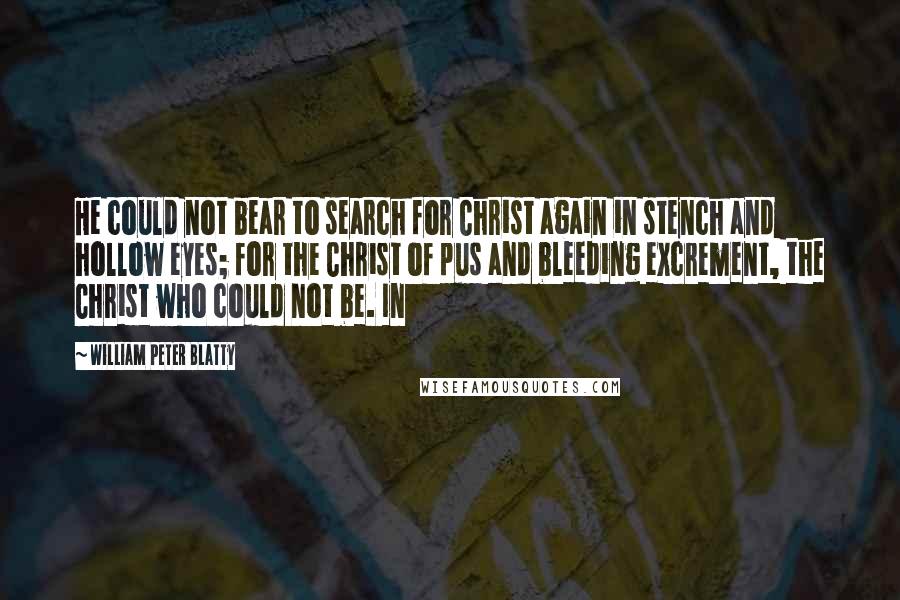 William Peter Blatty Quotes: He could not bear to search for Christ again in stench and hollow eyes; for the Christ of pus and bleeding excrement, the Christ who could not be. In