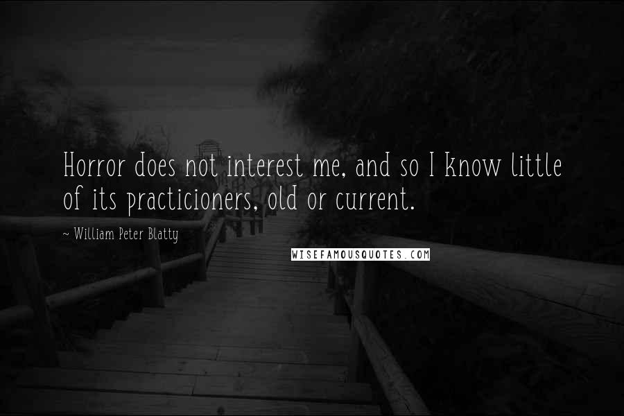 William Peter Blatty Quotes: Horror does not interest me, and so I know little of its practicioners, old or current.