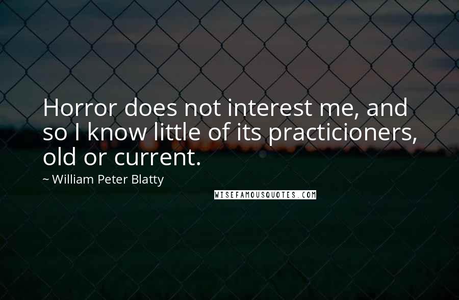 William Peter Blatty Quotes: Horror does not interest me, and so I know little of its practicioners, old or current.