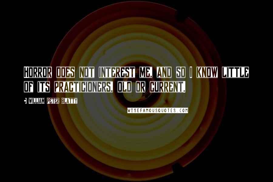 William Peter Blatty Quotes: Horror does not interest me, and so I know little of its practicioners, old or current.