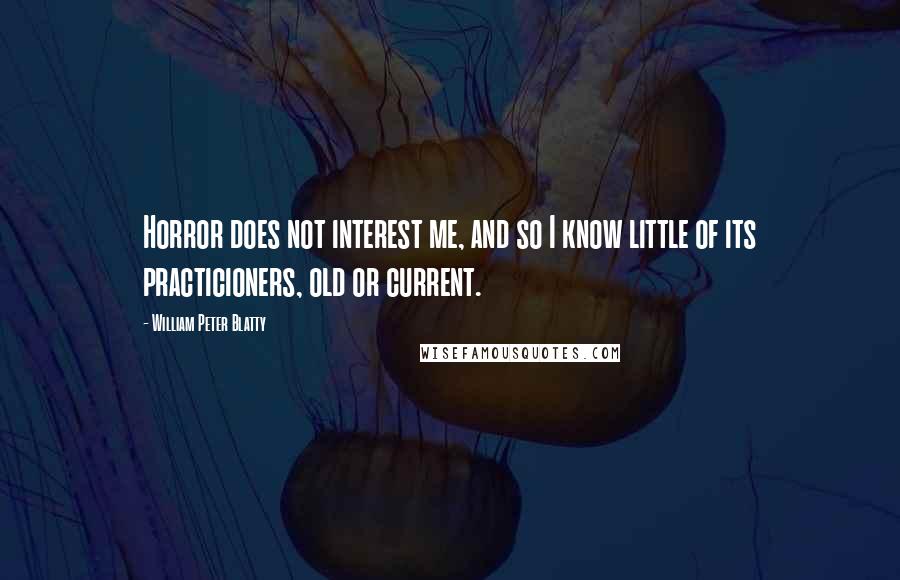 William Peter Blatty Quotes: Horror does not interest me, and so I know little of its practicioners, old or current.