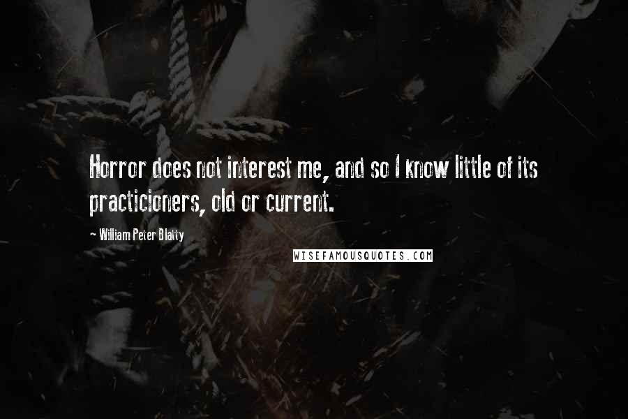 William Peter Blatty Quotes: Horror does not interest me, and so I know little of its practicioners, old or current.