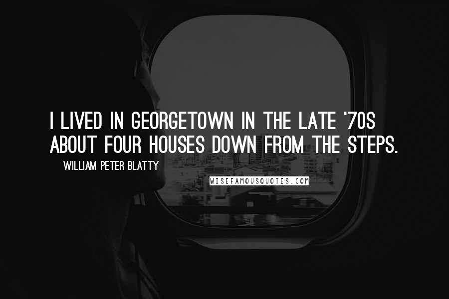 William Peter Blatty Quotes: I lived in Georgetown in the late '70s about four houses down from the steps.