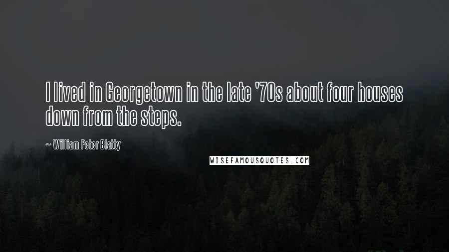 William Peter Blatty Quotes: I lived in Georgetown in the late '70s about four houses down from the steps.