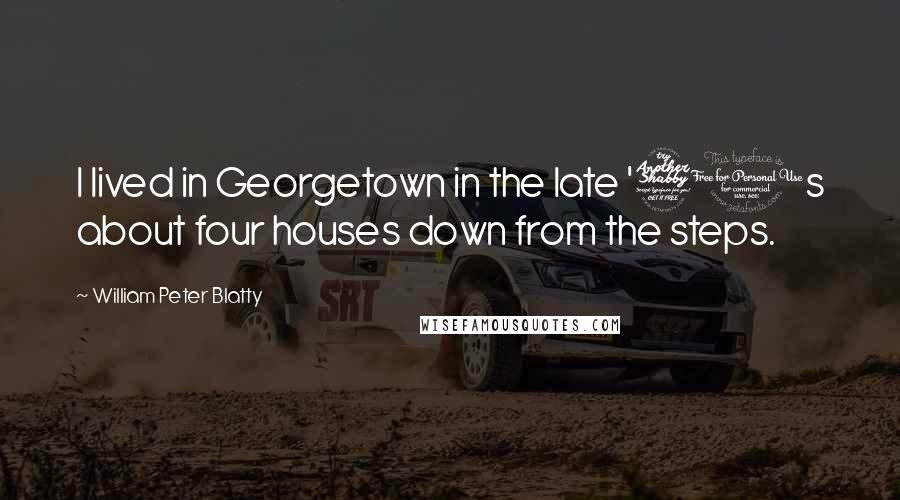 William Peter Blatty Quotes: I lived in Georgetown in the late '70s about four houses down from the steps.