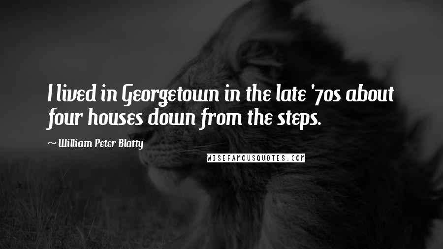 William Peter Blatty Quotes: I lived in Georgetown in the late '70s about four houses down from the steps.