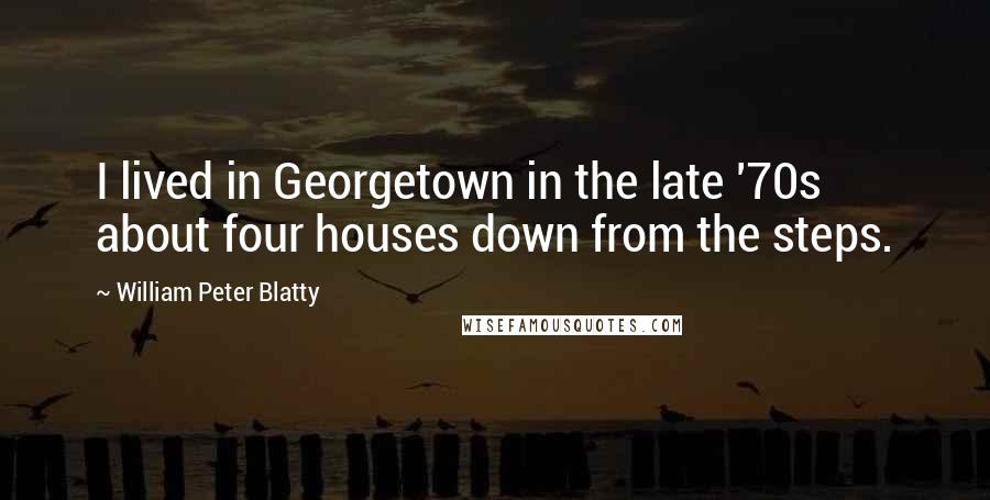 William Peter Blatty Quotes: I lived in Georgetown in the late '70s about four houses down from the steps.