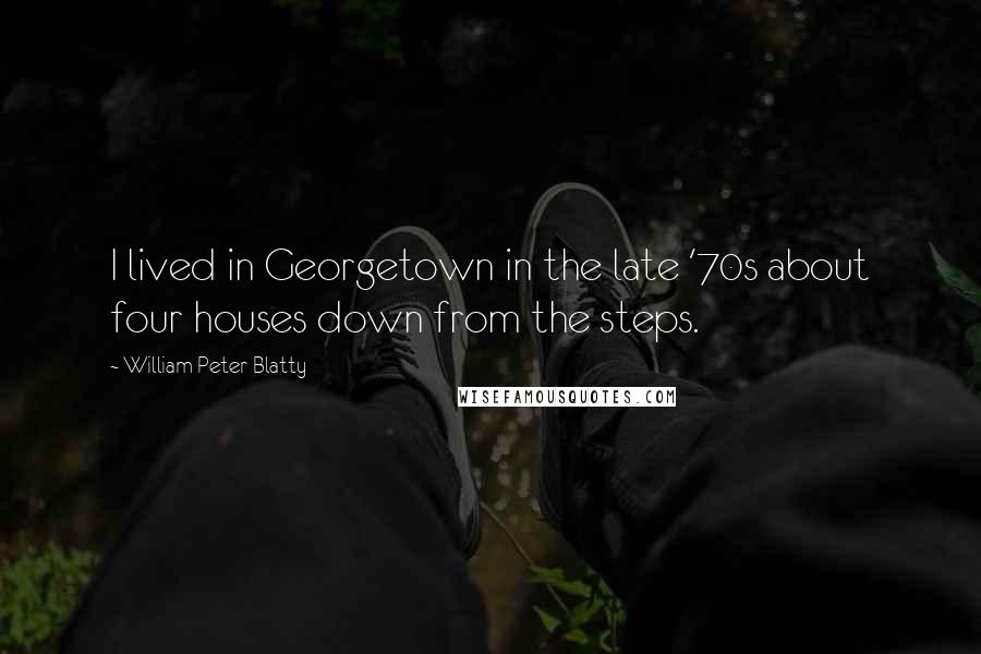 William Peter Blatty Quotes: I lived in Georgetown in the late '70s about four houses down from the steps.