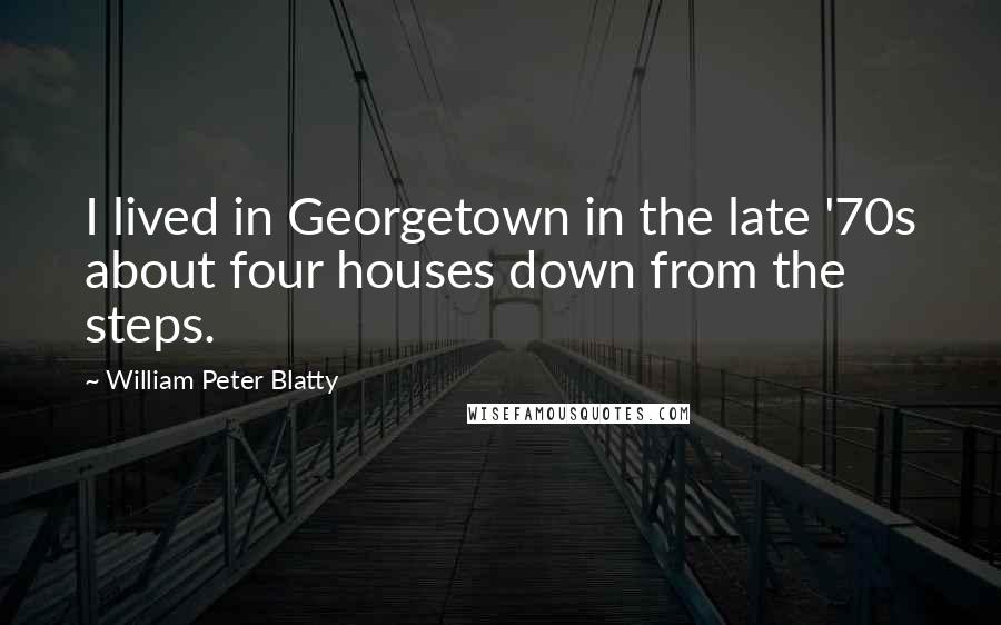 William Peter Blatty Quotes: I lived in Georgetown in the late '70s about four houses down from the steps.