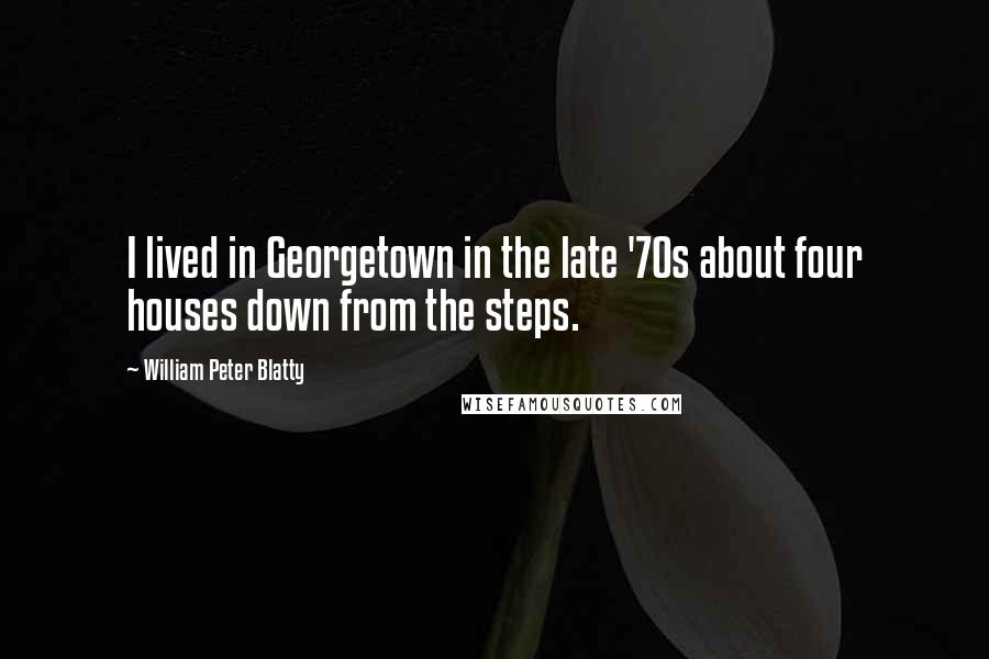 William Peter Blatty Quotes: I lived in Georgetown in the late '70s about four houses down from the steps.
