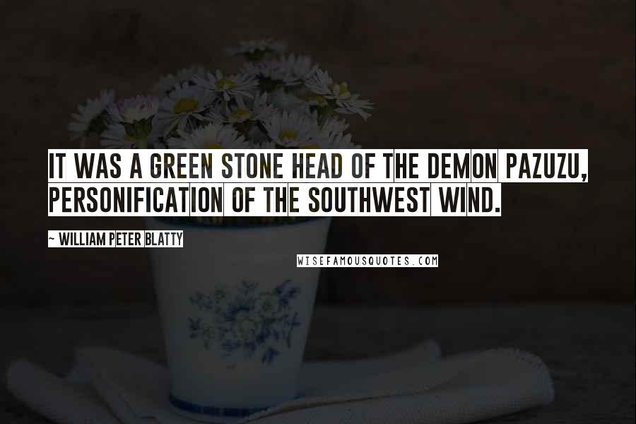 William Peter Blatty Quotes: It was a green stone head of the demon Pazuzu, personification of the southwest wind.