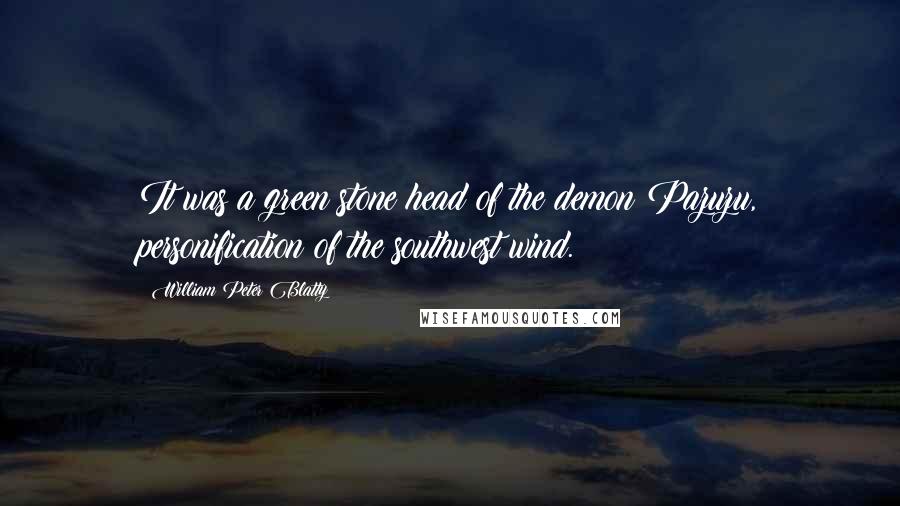 William Peter Blatty Quotes: It was a green stone head of the demon Pazuzu, personification of the southwest wind.