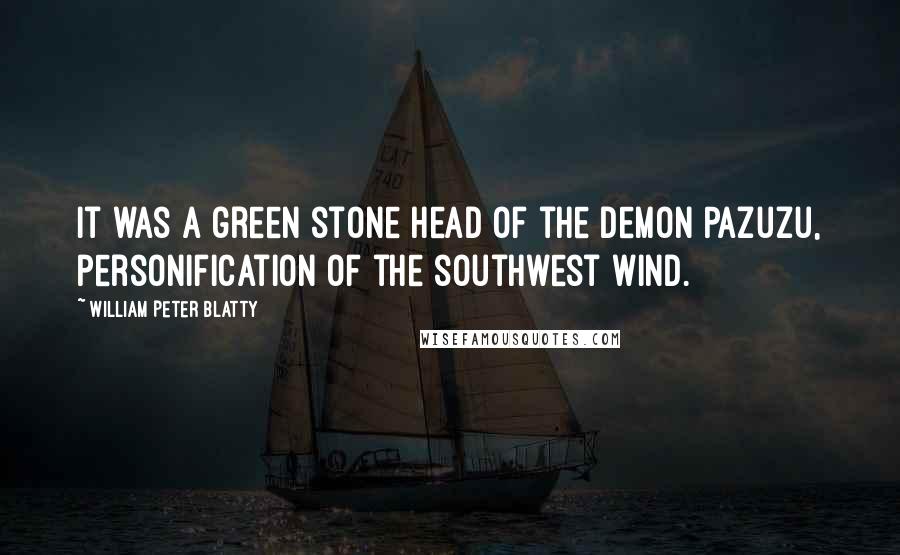 William Peter Blatty Quotes: It was a green stone head of the demon Pazuzu, personification of the southwest wind.