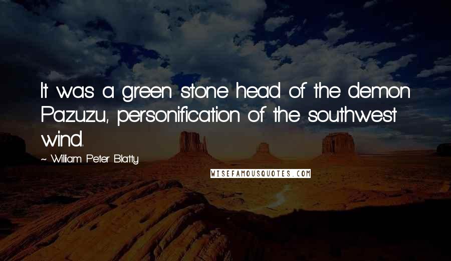 William Peter Blatty Quotes: It was a green stone head of the demon Pazuzu, personification of the southwest wind.