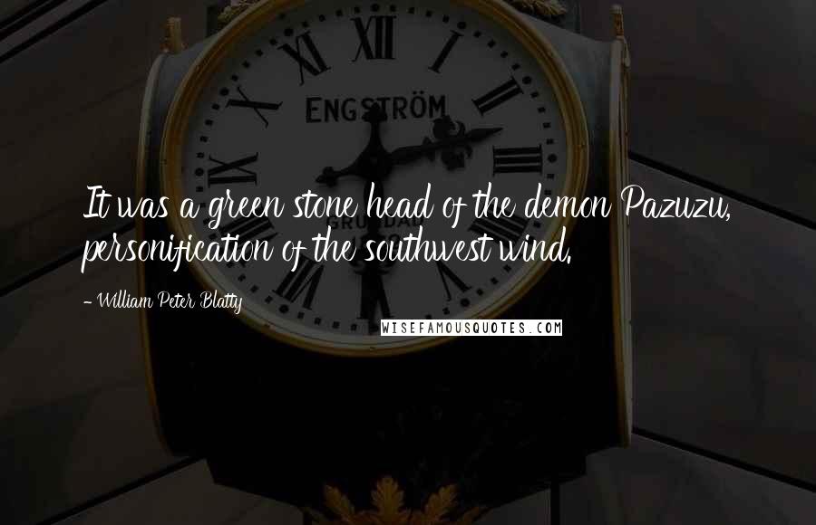 William Peter Blatty Quotes: It was a green stone head of the demon Pazuzu, personification of the southwest wind.