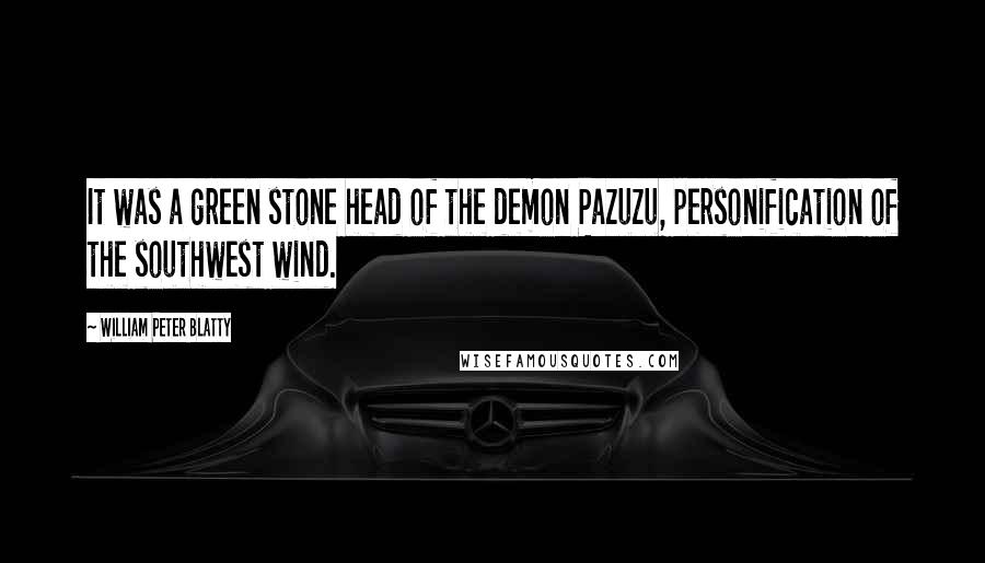 William Peter Blatty Quotes: It was a green stone head of the demon Pazuzu, personification of the southwest wind.