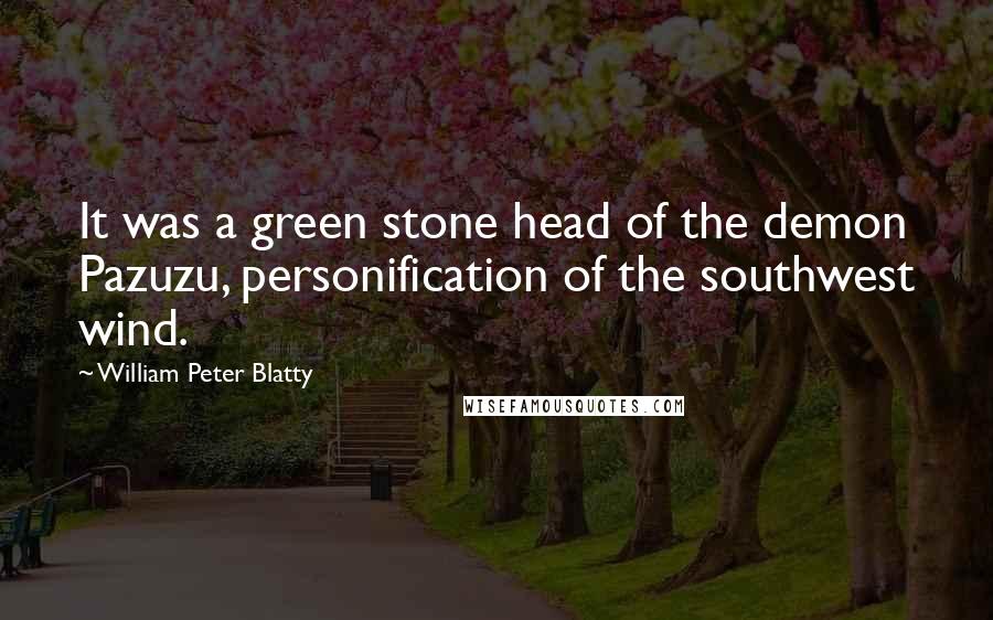 William Peter Blatty Quotes: It was a green stone head of the demon Pazuzu, personification of the southwest wind.