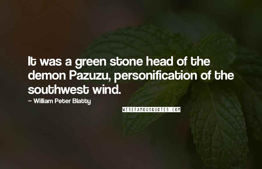 William Peter Blatty Quotes: It was a green stone head of the demon Pazuzu, personification of the southwest wind.