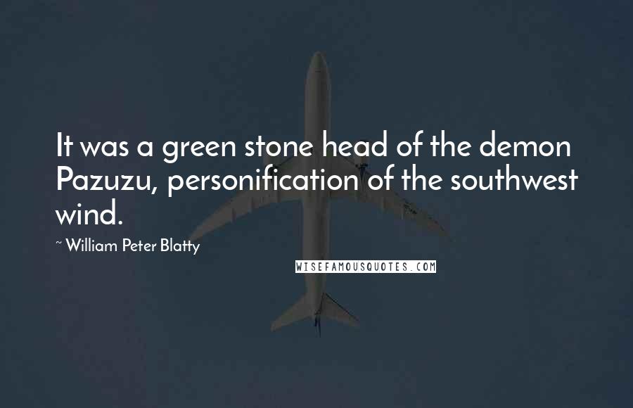 William Peter Blatty Quotes: It was a green stone head of the demon Pazuzu, personification of the southwest wind.