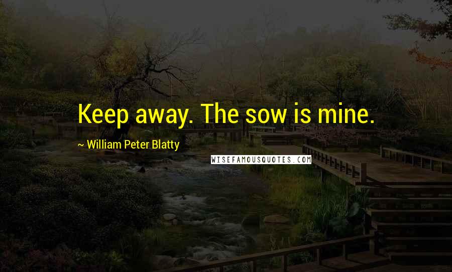 William Peter Blatty Quotes: Keep away. The sow is mine.