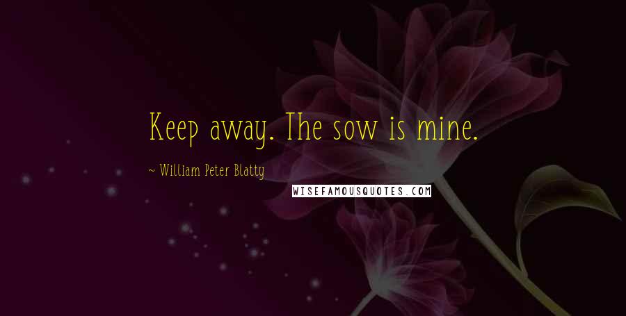 William Peter Blatty Quotes: Keep away. The sow is mine.