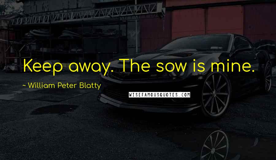 William Peter Blatty Quotes: Keep away. The sow is mine.