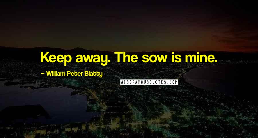 William Peter Blatty Quotes: Keep away. The sow is mine.