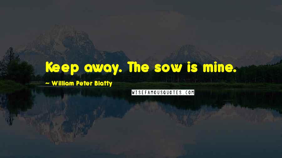 William Peter Blatty Quotes: Keep away. The sow is mine.