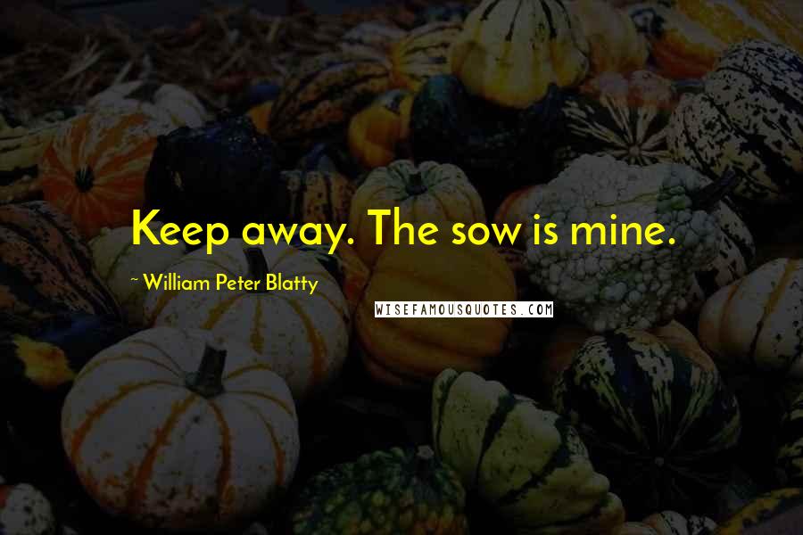 William Peter Blatty Quotes: Keep away. The sow is mine.