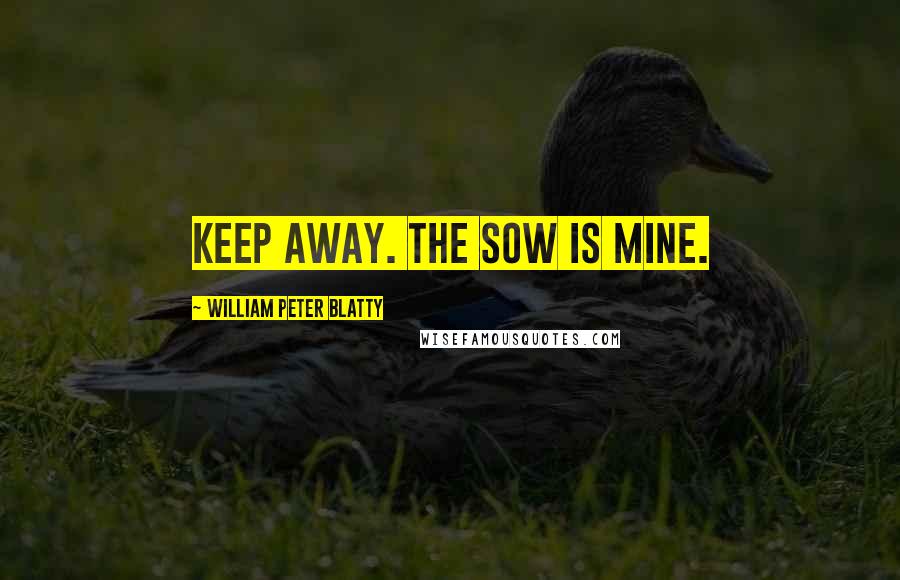 William Peter Blatty Quotes: Keep away. The sow is mine.