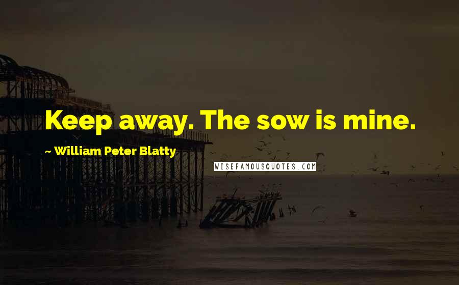 William Peter Blatty Quotes: Keep away. The sow is mine.