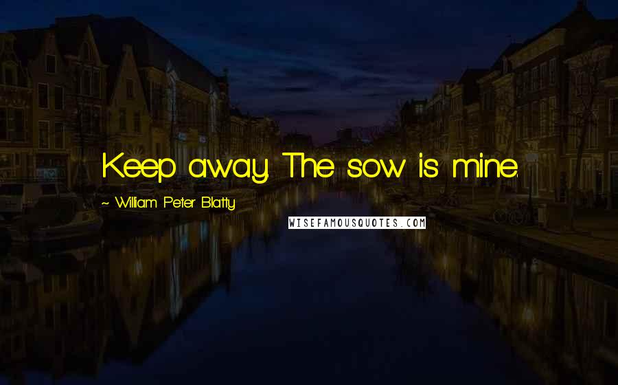 William Peter Blatty Quotes: Keep away. The sow is mine.