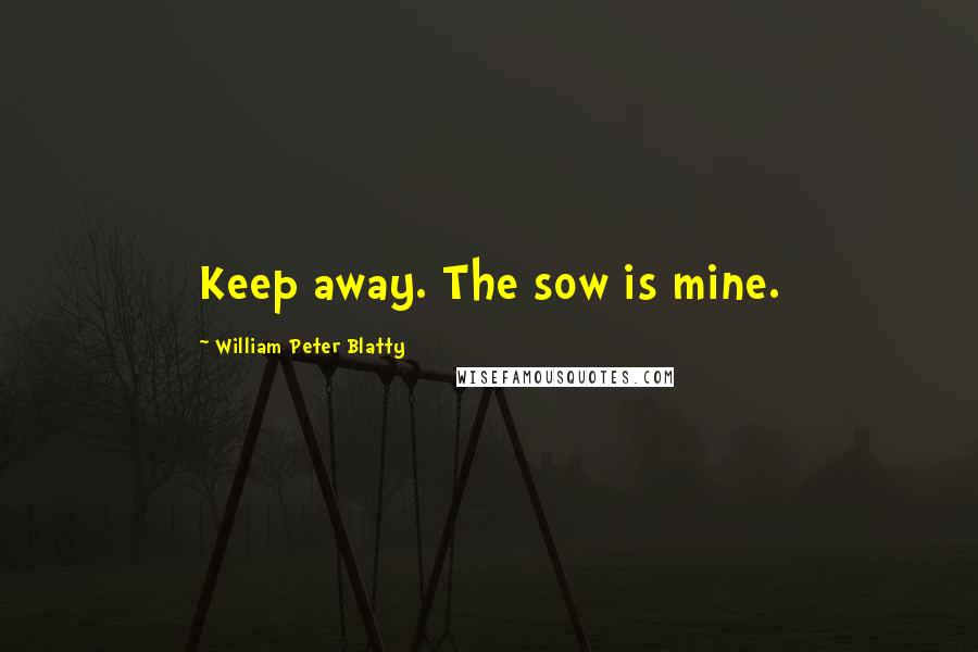 William Peter Blatty Quotes: Keep away. The sow is mine.