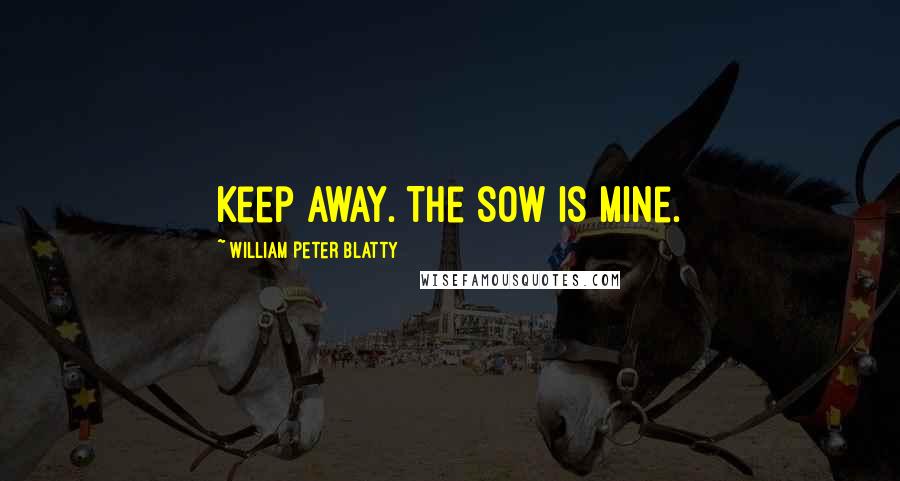 William Peter Blatty Quotes: Keep away. The sow is mine.