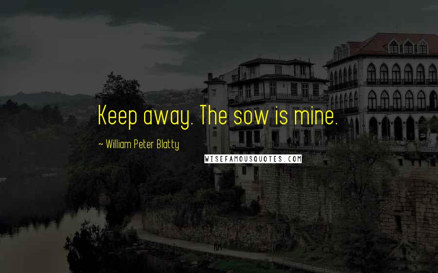 William Peter Blatty Quotes: Keep away. The sow is mine.