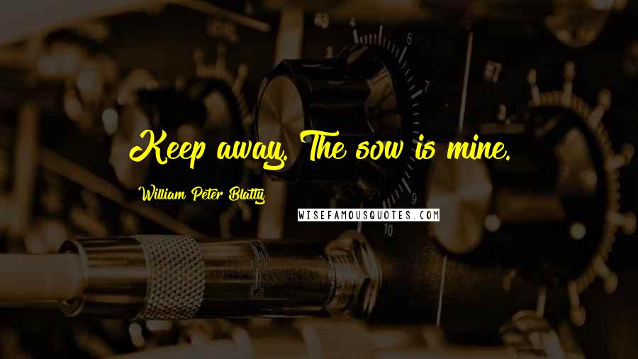 William Peter Blatty Quotes: Keep away. The sow is mine.